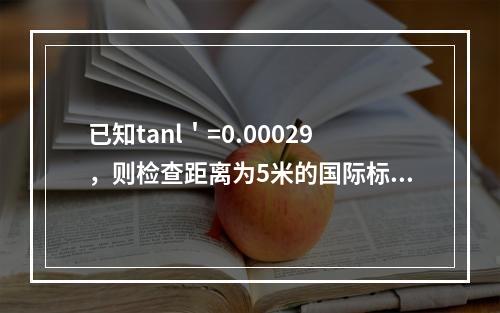 已知tanl＇=0.00029，则检查距离为5米的国际标准E