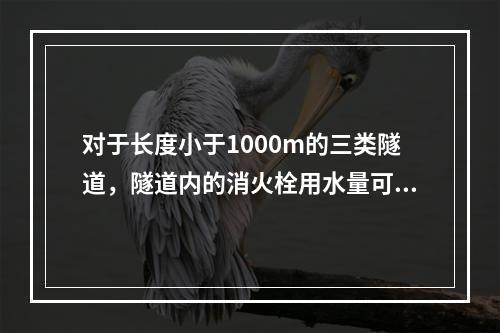 对于长度小于1000m的三类隧道，隧道内的消火栓用水量可为（