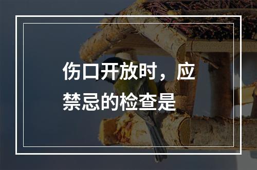 伤口开放时，应禁忌的检查是