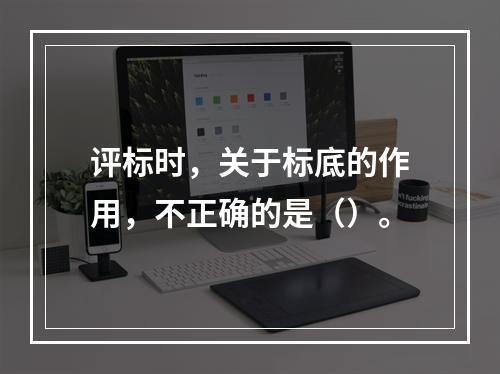 评标时，关于标底的作用，不正确的是（）。