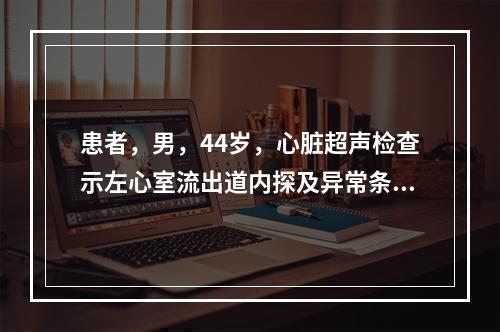 患者，男，44岁，心脏超声检查示左心室流出道内探及异常条状回