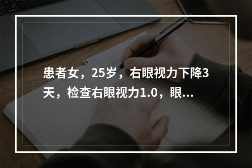 患者女，25岁，右眼视力下降3天，检查右眼视力1.0，眼前段