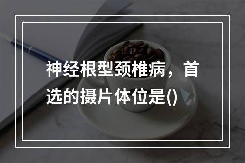 神经根型颈椎病，首选的摄片体位是()