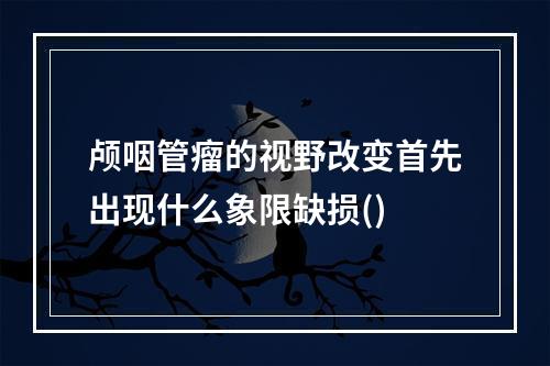 颅咽管瘤的视野改变首先出现什么象限缺损()