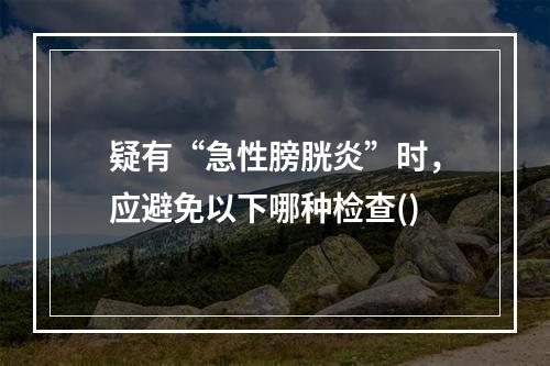 疑有“急性膀胱炎”时，应避免以下哪种检查()