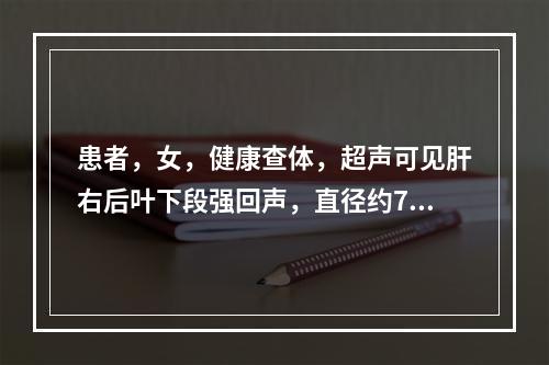 患者，女，健康查体，超声可见肝右后叶下段强回声，直径约7mm