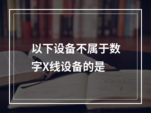 以下设备不属于数字X线设备的是