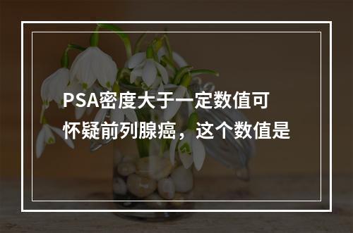 PSA密度大于一定数值可怀疑前列腺癌，这个数值是