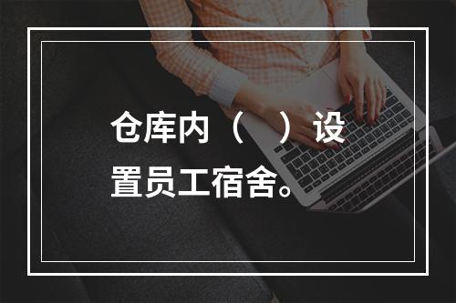 仓库内（　）设置员工宿舍。