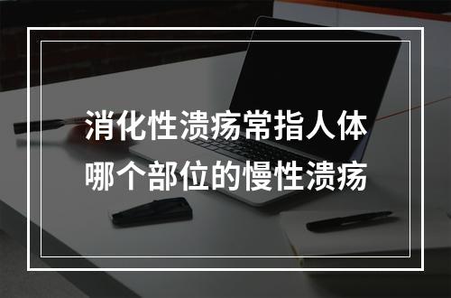 消化性溃疡常指人体哪个部位的慢性溃疡