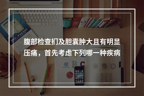 腹部检查扪及胆囊肿大且有明显压痛，首先考虑下列哪一种疾病