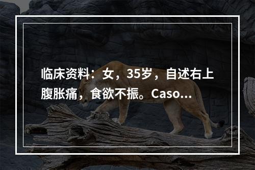 临床资料：女，35岁，自述右上腹胀痛，食欲不振。Casoni