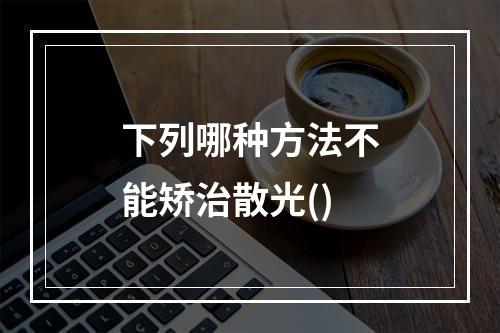 下列哪种方法不能矫治散光()