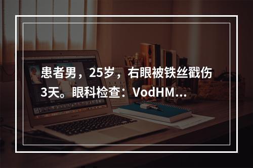 患者男，25岁，右眼被铁丝戳伤3天。眼科检查：VodHM/1