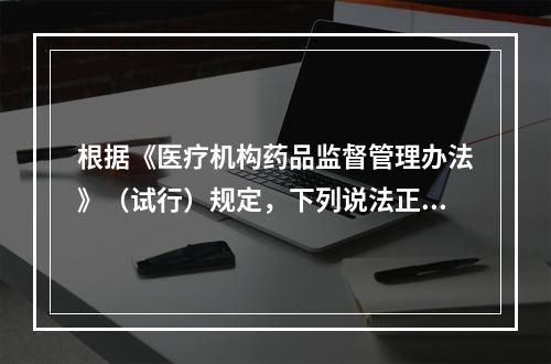 根据《医疗机构药品监督管理办法》（试行）规定，下列说法正确的