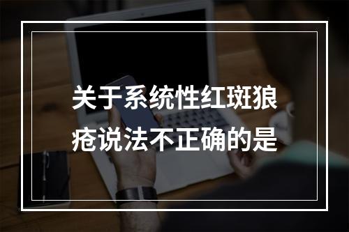 关于系统性红斑狼疮说法不正确的是