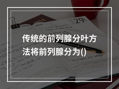 传统的前列腺分叶方法将前列腺分为()