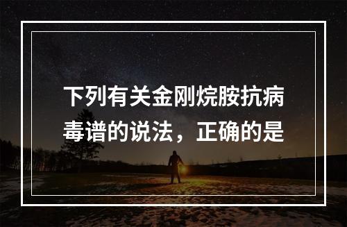 下列有关金刚烷胺抗病毒谱的说法，正确的是