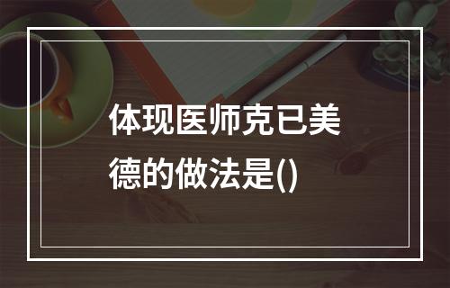 体现医师克已美德的做法是()