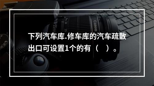 下列汽车库.修车库的汽车疏散出口可设置1个的有（　）。