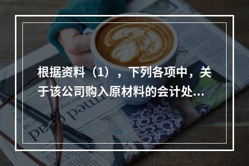 根据资料（1），下列各项中，关于该公司购入原材料的会计处理结