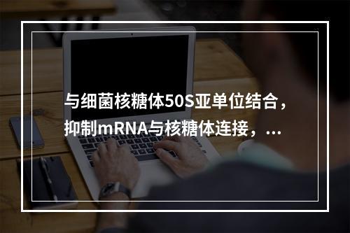 与细菌核糖体50S亚单位结合，抑制mRNA与核糖体连接，阻止