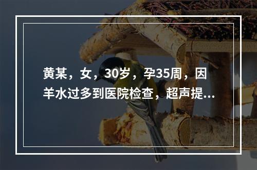 黄某，女，30岁，孕35周，因羊水过多到医院检查，超声提示胎