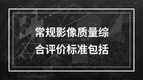 常规影像质量综合评价标准包括