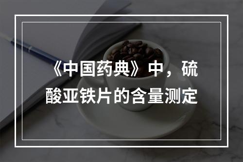 《中国药典》中，硫酸亚铁片的含量测定