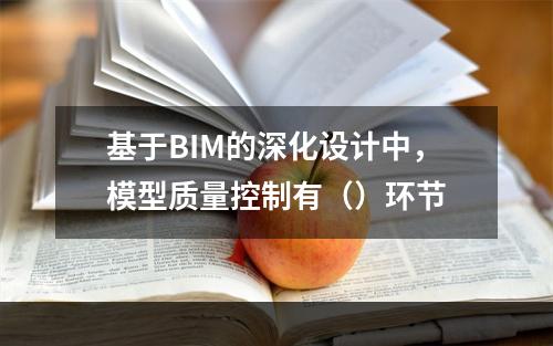 基于BIM的深化设计中，模型质量控制有（）环节