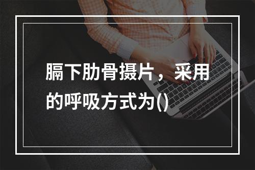 膈下肋骨摄片，采用的呼吸方式为()