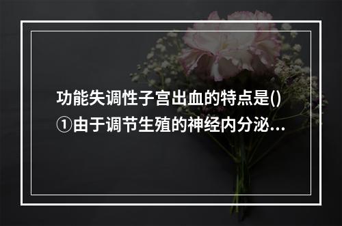 功能失调性子宫出血的特点是()①由于调节生殖的神经内分泌机制