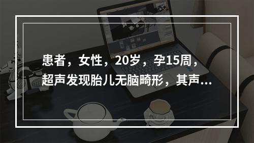 患者，女性，20岁，孕15周，超声发现胎儿无脑畸形，其声像图