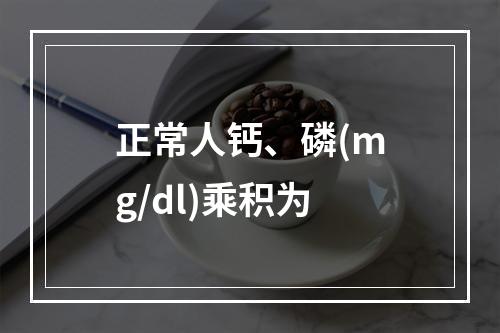 正常人钙、磷(mg/dl)乘积为