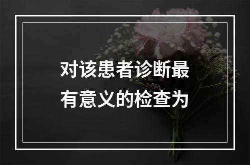 对该患者诊断最有意义的检查为