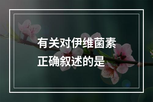 有关对伊维菌素正确叙述的是