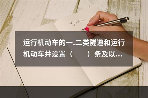 运行机动车的一.二类隧道和运行机动车并设置（  ）条及以上车