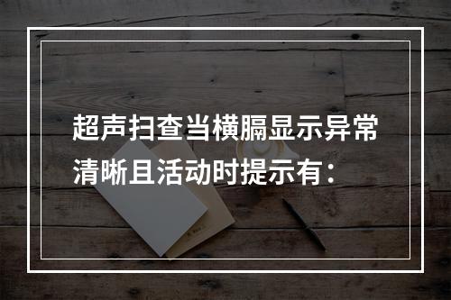 超声扫查当横膈显示异常清晰且活动时提示有：