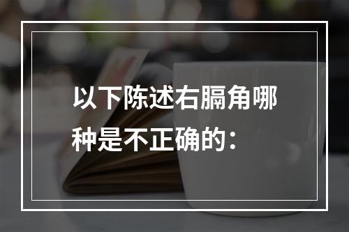 以下陈述右膈角哪种是不正确的：