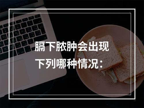 膈下脓肿会出现下列哪种情况：