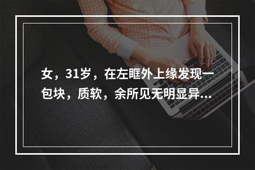 女，31岁，在左眶外上缘发现一包块，质软，余所见无明显异常。