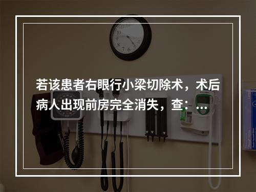 若该患者右眼行小梁切除术，术后病人出现前房完全消失，查：视力