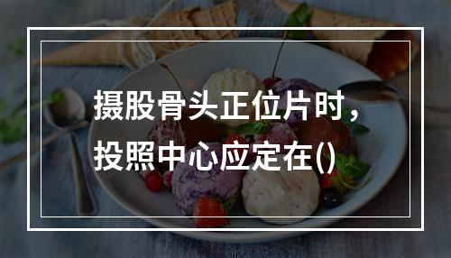 摄股骨头正位片时，投照中心应定在()