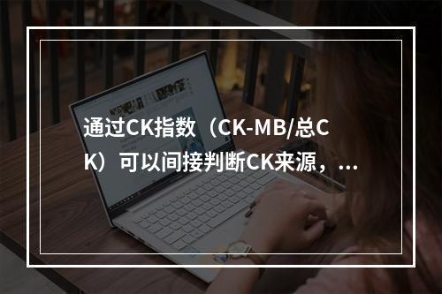 通过CK指数（CK-MB/总CK）可以间接判断CK来源，如C