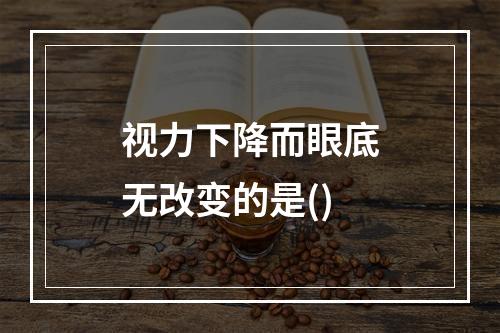 视力下降而眼底无改变的是()