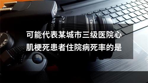 可能代表某城市三级医院心肌梗死患者住院病死率的是