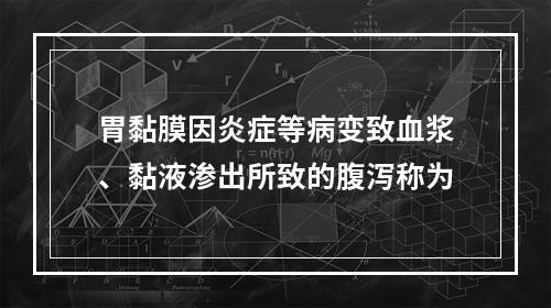 胃黏膜因炎症等病变致血浆、黏液渗出所致的腹泻称为