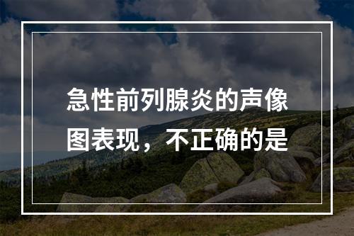 急性前列腺炎的声像图表现，不正确的是