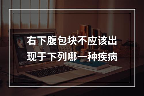 右下腹包块不应该出现于下列哪一种疾病