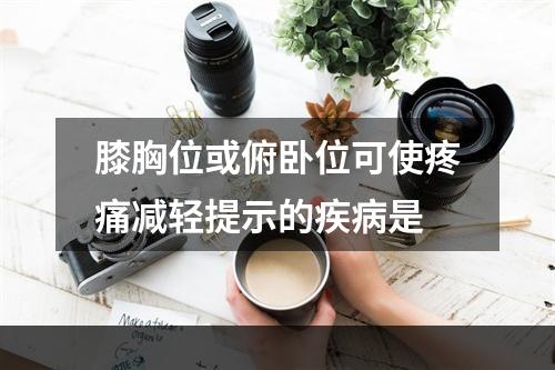 膝胸位或俯卧位可使疼痛减轻提示的疾病是